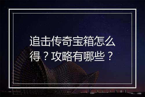 追击传奇宝箱怎么得？攻略有哪些？