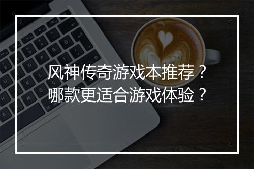 风神传奇游戏本推荐？哪款更适合游戏体验？