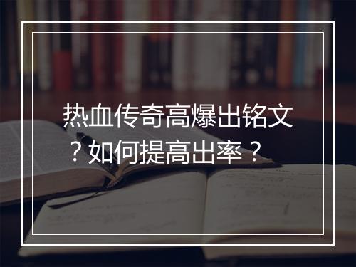 热血传奇高爆出铭文？如何提高出率？