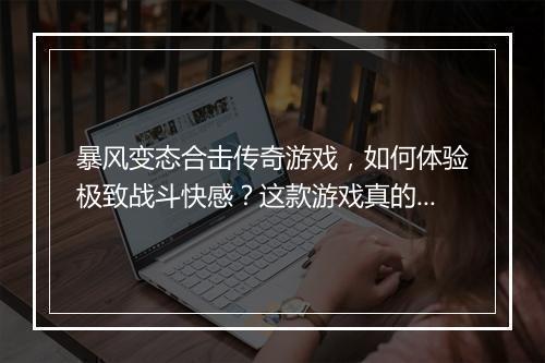 暴风变态合击传奇游戏，如何体验极致战斗快感？这款游戏真的好玩吗？