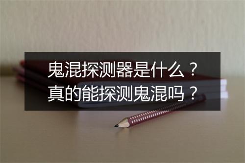 鬼混探测器是什么？真的能探测鬼混吗？