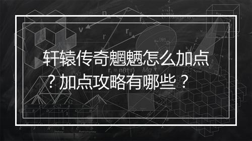轩辕传奇魍魉怎么加点？加点攻略有哪些？