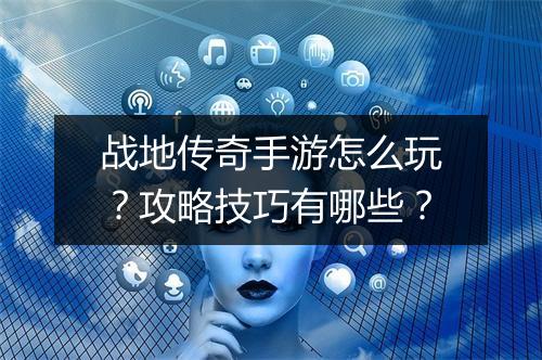 战地传奇手游怎么玩？攻略技巧有哪些？