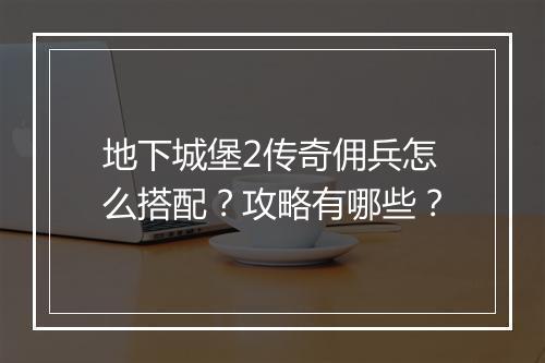地下城堡2传奇佣兵怎么搭配？攻略有哪些？