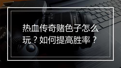 热血传奇赌色子怎么玩？如何提高胜率？