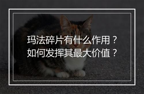 玛法碎片有什么作用？如何发挥其最大价值？