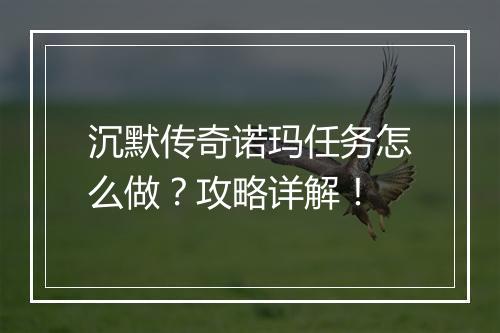 沉默传奇诺玛任务怎么做？攻略详解！