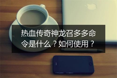 热血传奇神龙召多多命令是什么？如何使用？
