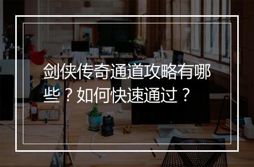 剑侠传奇通道攻略有哪些？如何快速通过？