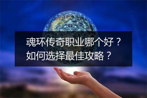 魂环传奇职业哪个好？如何选择最佳攻略？