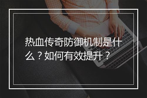 热血传奇防御机制是什么？如何有效提升？
