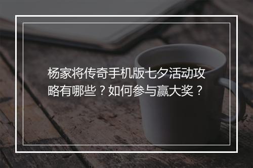 杨家将传奇手机版七夕活动攻略有哪些？如何参与赢大奖？