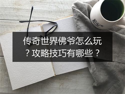 传奇世界佛爷怎么玩？攻略技巧有哪些？