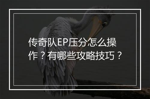 传奇队EP压分怎么操作？有哪些攻略技巧？