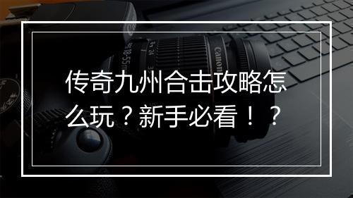 传奇九州合击攻略怎么玩？新手必看！？