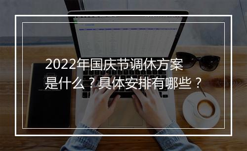 2022年国庆节调休方案是什么？具体安排有哪些？