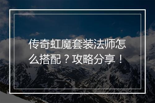 传奇虹魔套装法师怎么搭配？攻略分享！