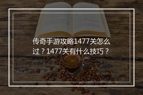 传奇手游攻略1477关怎么过？1477关有什么技巧？