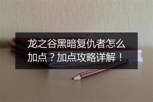 龙之谷黑暗复仇者怎么加点？加点攻略详解！