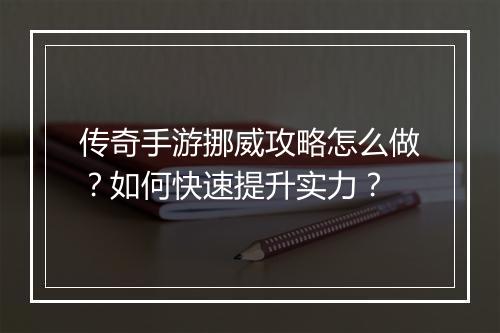 传奇手游挪威攻略怎么做？如何快速提升实力？
