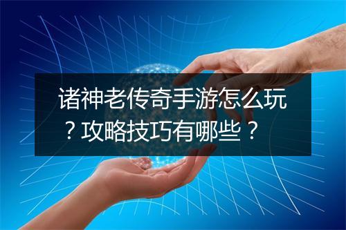 诸神老传奇手游怎么玩？攻略技巧有哪些？