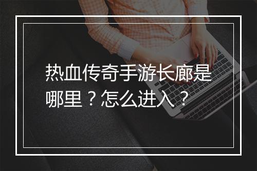 热血传奇手游长廊是哪里？怎么进入？