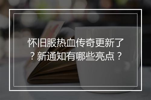 怀旧服热血传奇更新了？新通知有哪些亮点？