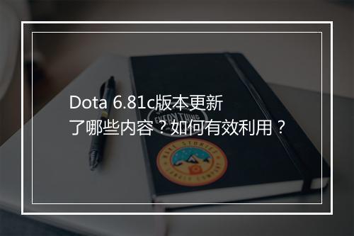 Dota 6.81c版本更新了哪些内容？如何有效利用？