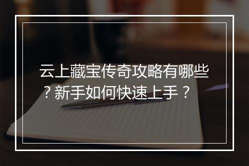 云上藏宝传奇攻略有哪些？新手如何快速上手？