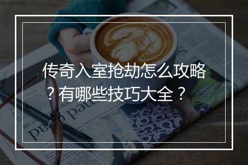 传奇入室抢劫怎么攻略？有哪些技巧大全？