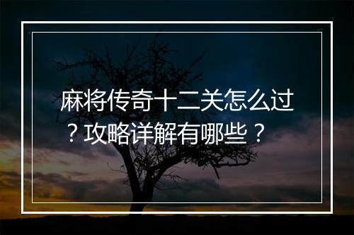麻将传奇十二关怎么过？攻略详解有哪些？