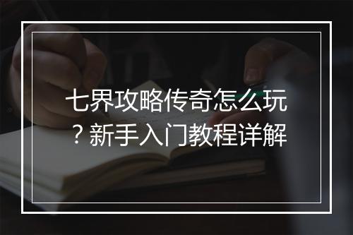 七界攻略传奇怎么玩？新手入门教程详解