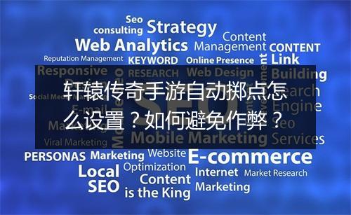 轩辕传奇手游自动掷点怎么设置？如何避免作弊？