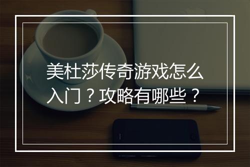 美杜莎传奇游戏怎么入门？攻略有哪些？