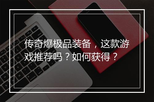 传奇爆极品装备，这款游戏推荐吗？如何获得？