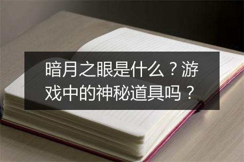 暗月之眼是什么？游戏中的神秘道具吗？