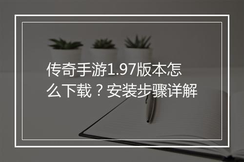 传奇手游1.97版本怎么下载?安装步骤详解