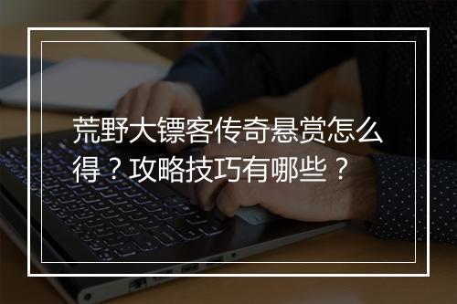 荒野大镖客传奇悬赏怎么得？攻略技巧有哪些？