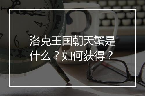 洛克王国朝天蟹是什么？如何获得？