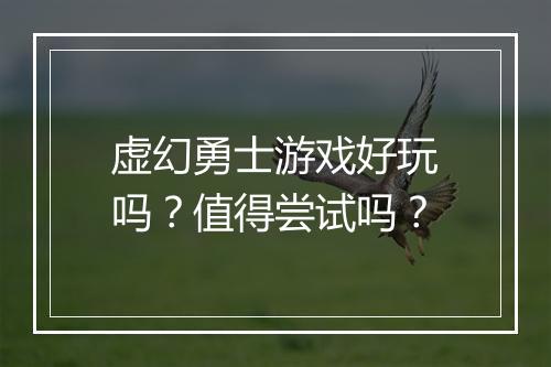 虚幻勇士游戏好玩吗？值得尝试吗？