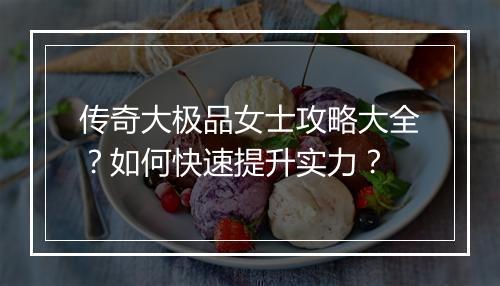 传奇大极品女士攻略大全？如何快速提升实力？