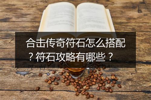 合击传奇符石怎么搭配？符石攻略有哪些？
