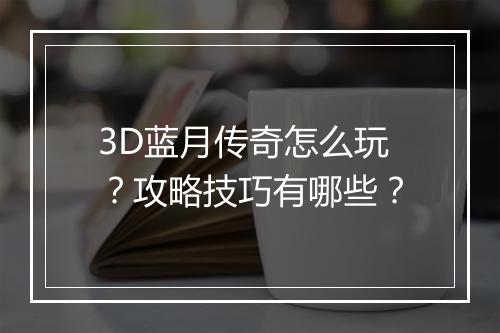 3D蓝月传奇怎么玩？攻略技巧有哪些？