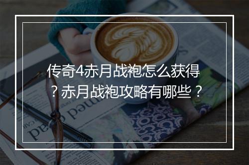 传奇4赤月战袍怎么获得？赤月战袍攻略有哪些？