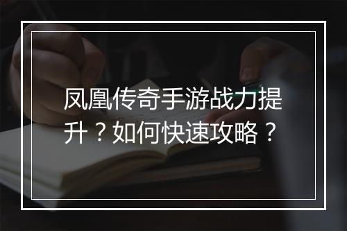 凤凰传奇手游战力提升？如何快速攻略？