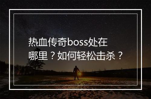 热血传奇boss处在哪里？如何轻松击杀？