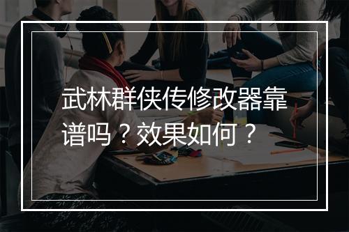 武林群侠传修改器靠谱吗？效果如何？