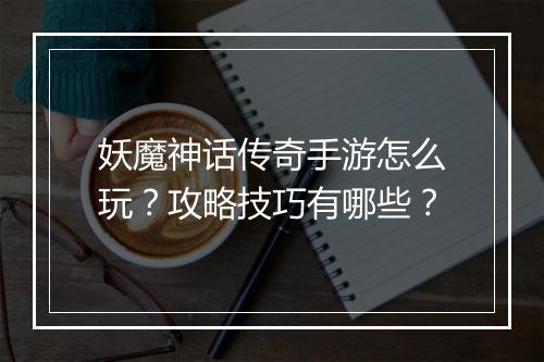 妖魔神话传奇手游怎么玩？攻略技巧有哪些？