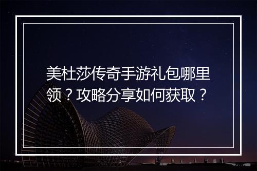 美杜莎传奇手游礼包哪里领？攻略分享如何获取？