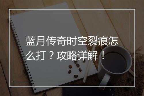 蓝月传奇时空裂痕怎么打？攻略详解！